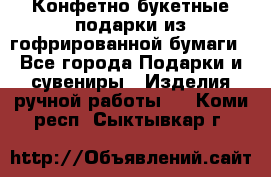 Конфетно-букетные подарки из гофрированной бумаги - Все города Подарки и сувениры » Изделия ручной работы   . Коми респ.,Сыктывкар г.